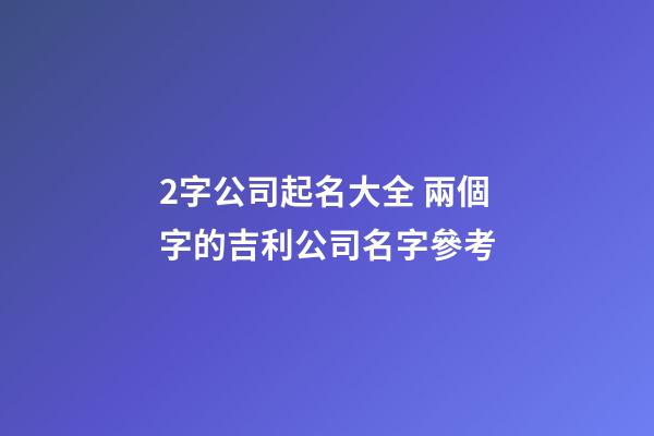 2字公司起名大全 兩個字的吉利公司名字參考-第1張-公司起名-玄機派